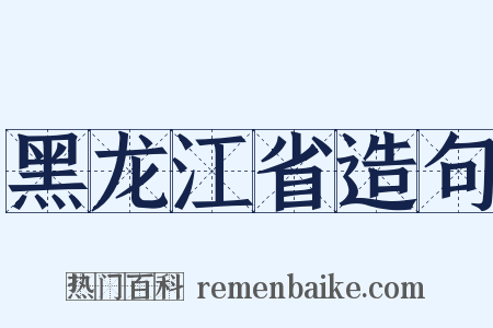 黑龙江省造句是什么意思的图片